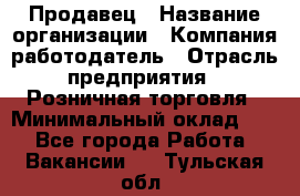 Продавец › Название организации ­ Компания-работодатель › Отрасль предприятия ­ Розничная торговля › Минимальный оклад ­ 1 - Все города Работа » Вакансии   . Тульская обл.